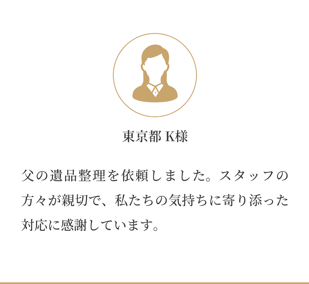 父の遺品整理を依頼しました。スタッフの 方々が親切で、私たちの気持ちに寄り添った 対応に感謝しています。