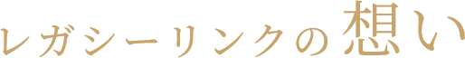 レガシーリンクの想い